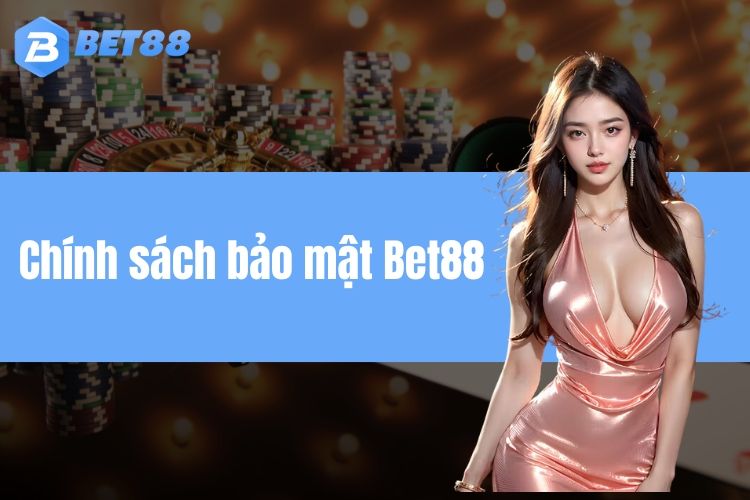 Chính sách bảo mật BET88 - Cập nhật nội dung đầy đủ mới nhất