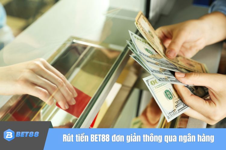 Rút tiền BET88 đơn giản thông qua ngân hàng