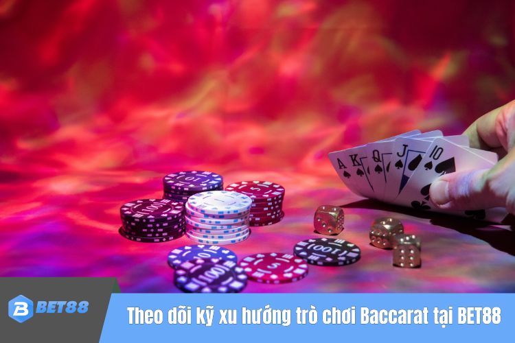 Theo dõi kỹ xu hướng trò chơi Baccarat tại BET88